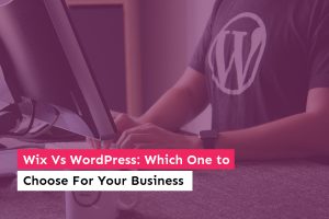 Wix Vs Wordpress: Which One to Choose For Your Business Website?