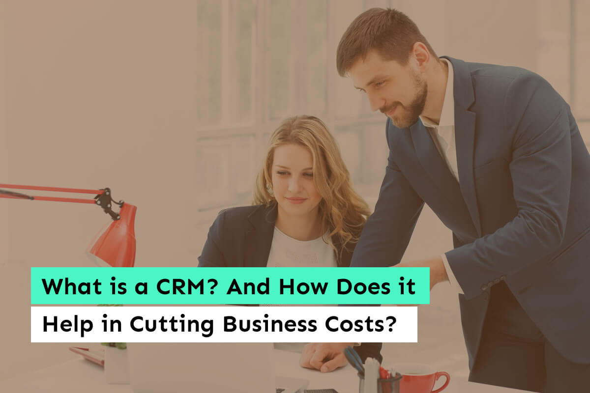 What is a CRM? And How Does it Help in Cutting Business Costs