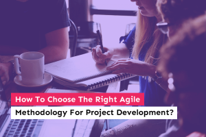 How To Choose The Right Agile Methodology For Project Development?