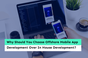 Why Should You Choose Offshore Mobile App Development Over In House Development?