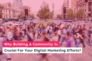 Why Building A Community Is Crucial For Your Digital Marketing Efforts