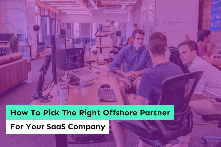 How To Pick The Right Offshore Partner For Your SaaS Company