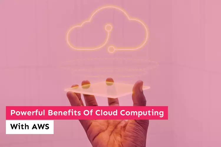 Powerful Benefits Of Cloud Computing With AWS