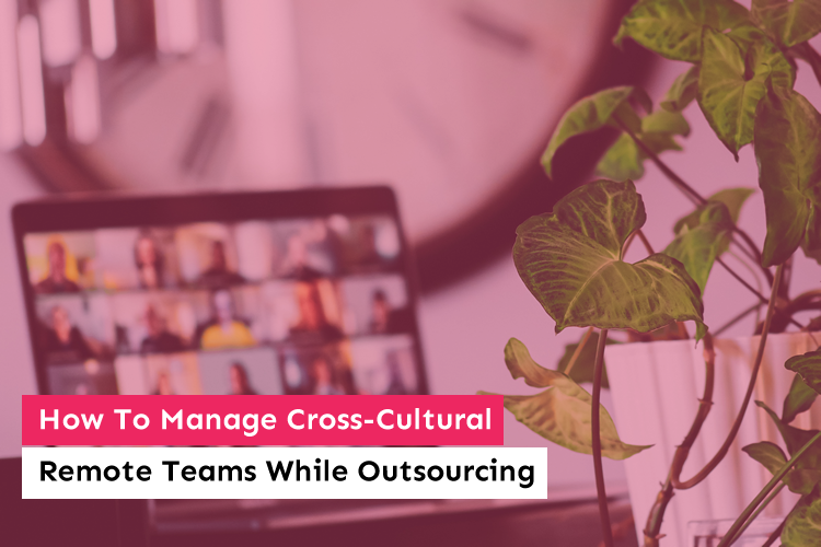 How To Manage Cross-Cultural Remote Teams While Outsourcing