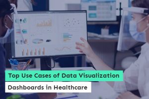 Top Use Cases of Data Visualization Dashboards in Healthcare