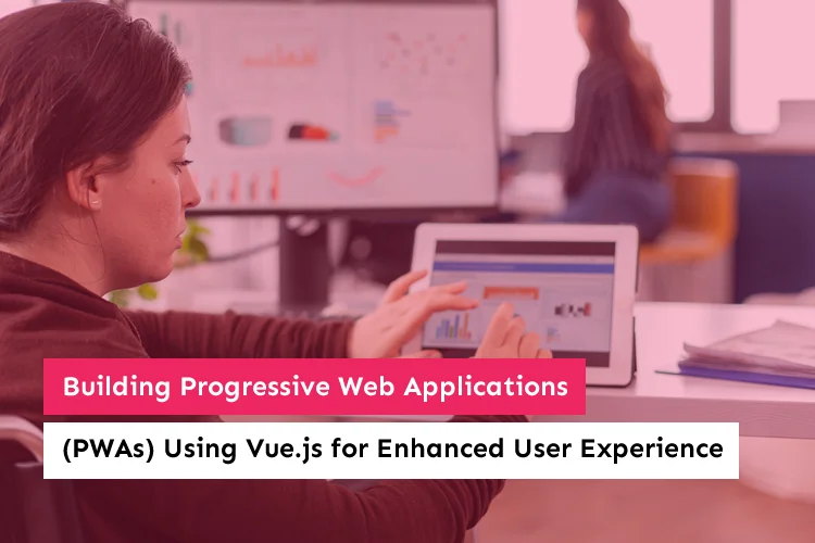 Building Progressive Web Applications (PWAs) Using Vue.js for Enhanced User Experience.fw