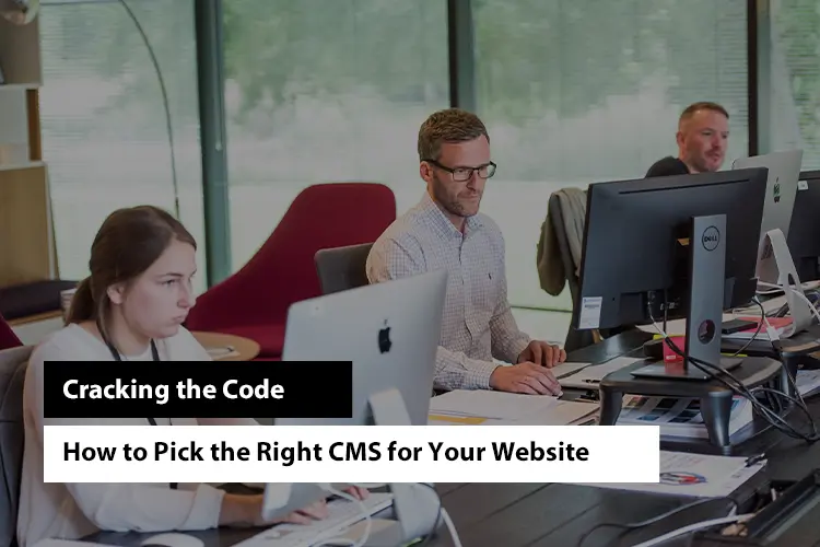 Cracking the Code: How to Pick the Right CMS for Your Website