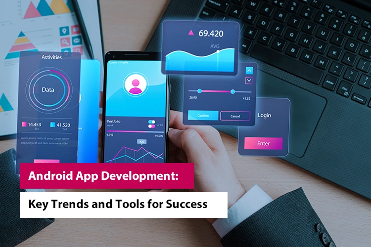 Android App Development: Key Trends and Tools for Success