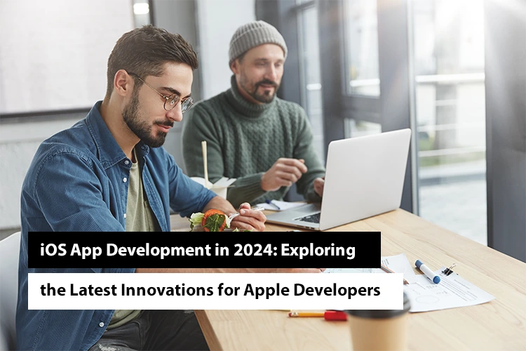 iOS App Development in 2024: Exploring the Latest Innovations for Apple Developers