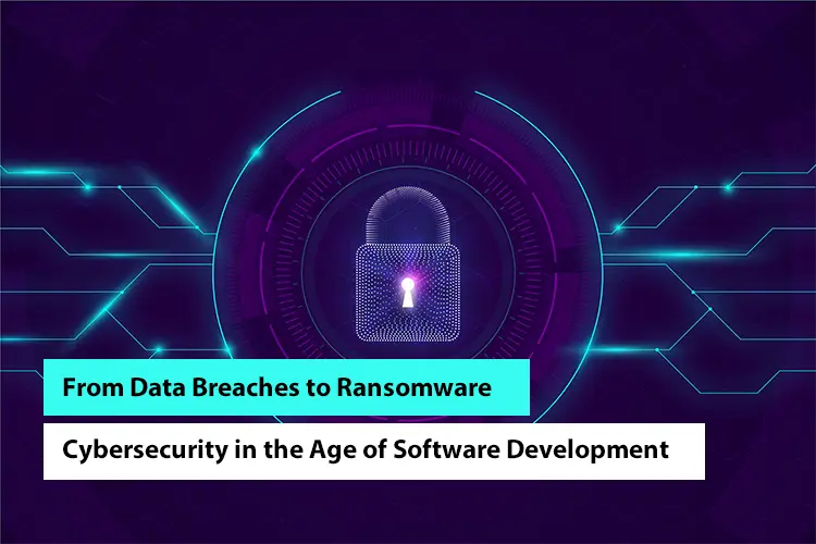 From Data Breaches to Ransomware: Cybersecurity in the Age of Software Development