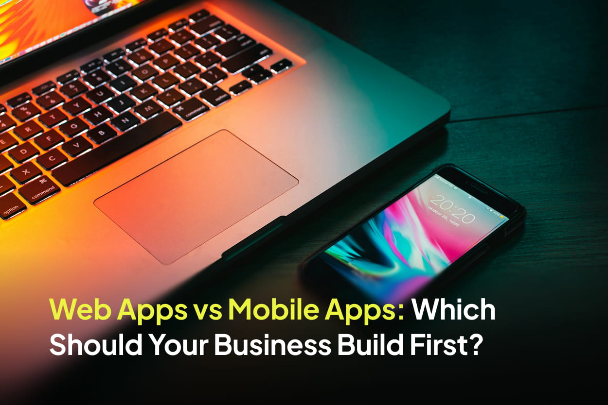 Web Apps vs Mobile Apps: Which Should Your Business Build First?