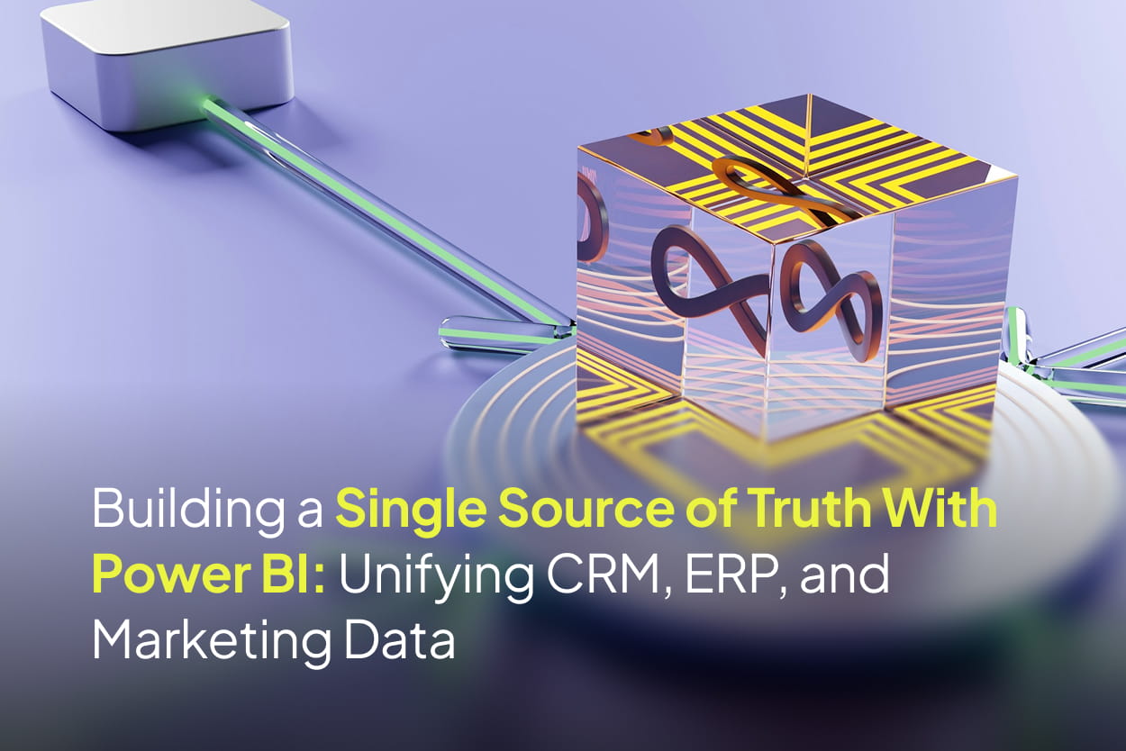 Building a Single Source of Truth With Power BI: Unifying CRM, ERP, and Marketing Data