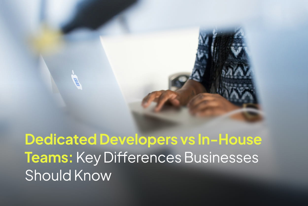 Dedicated Developers vs In-House Teams: Key Differences Businesses Should Know