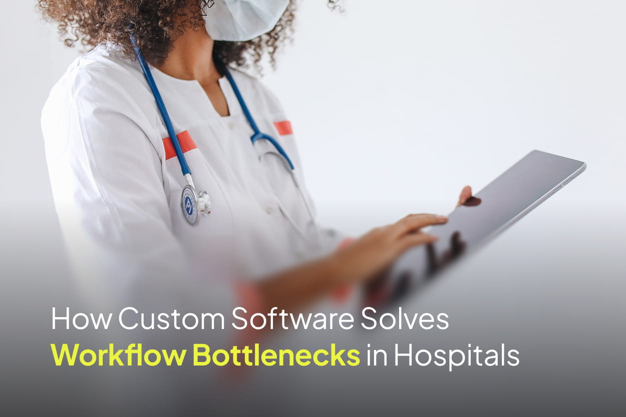 How Custom Software Solves Workflow Bottlenecks in Hospitals