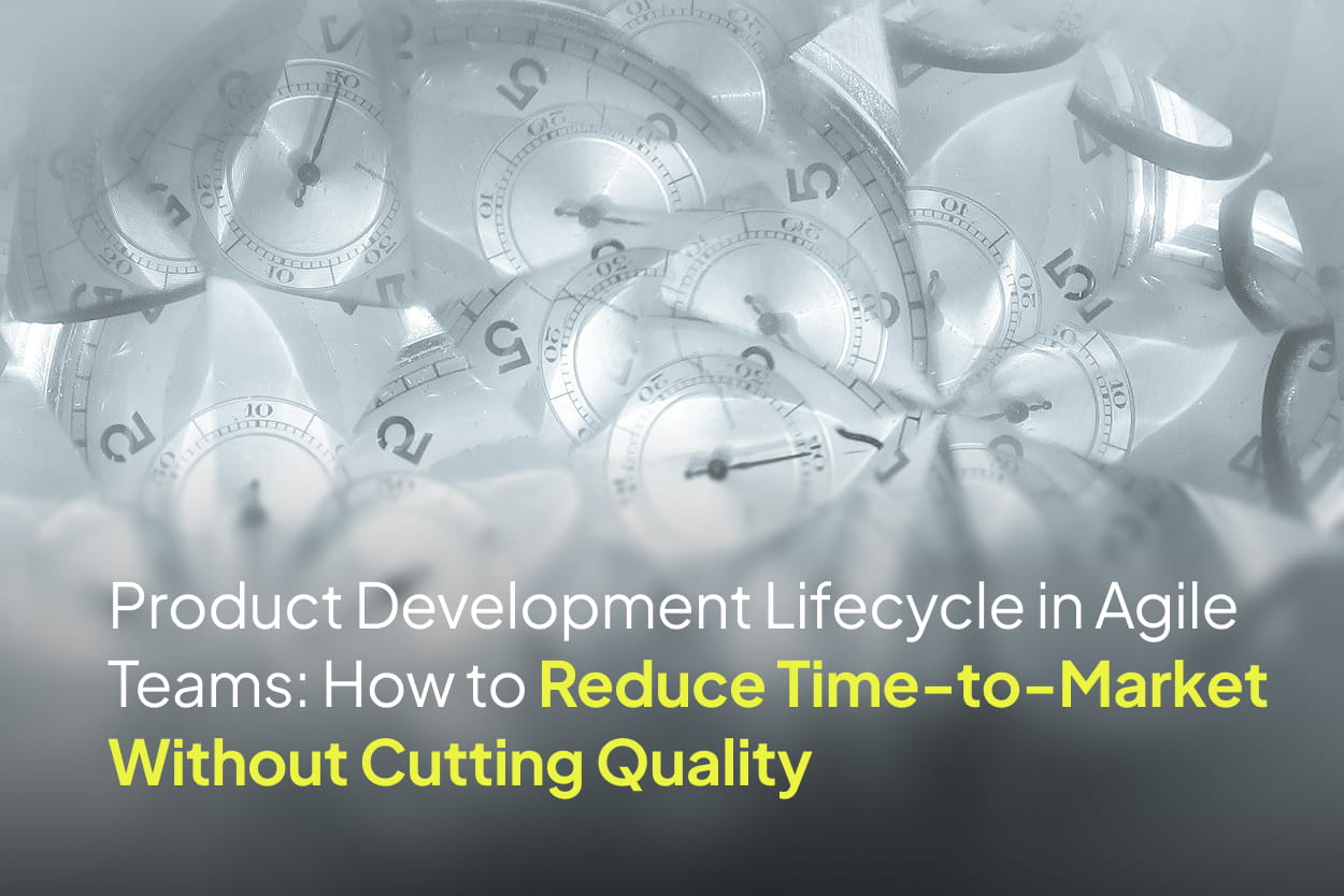 Product Development Lifecycle in Agile Teams: How to Reduce Time-to-Market Without Cutting Quality