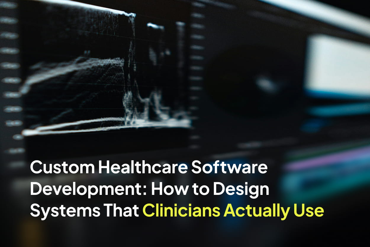 Custom Healthcare Software Development: How to Design Systems That Clinicians Actually Use